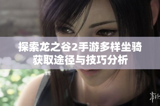 探索龙之谷2手游多样坐骑获取途径与技巧分析