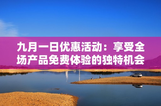 九月一日优惠活动：享受全场产品免费体验的独特机会