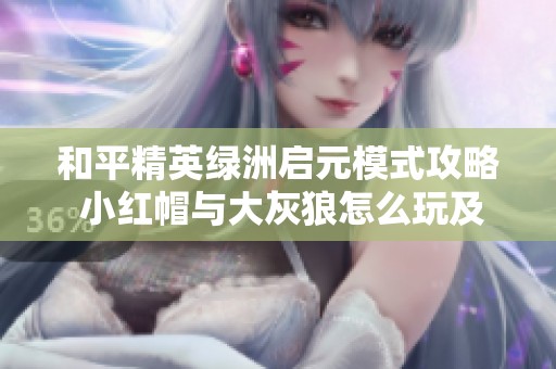 和平精英绿洲启元模式攻略 小红帽与大灰狼怎么玩及进场方式解析