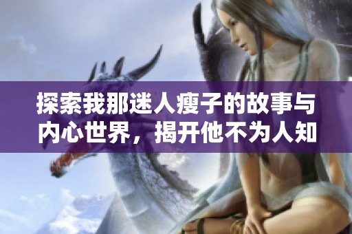 探索我那迷人瘦子的故事与内心世界，揭开他不为人知的一面
