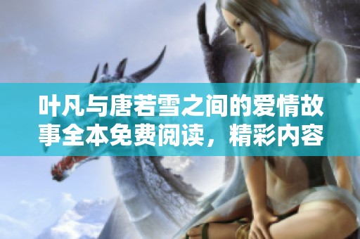 叶凡与唐若雪之间的爱情故事全本免费阅读，精彩内容不容错过