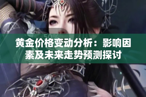 黄金价格变动分析：影响因素及未来走势预测探讨