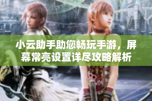 小云助手助您畅玩手游，屏幕常亮设置详尽攻略解析