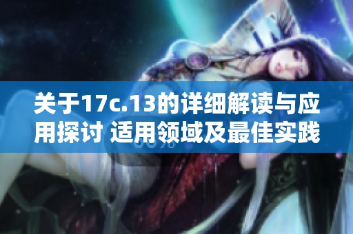 关于17c.13的详细解读与应用探讨 适用领域及最佳实践分析