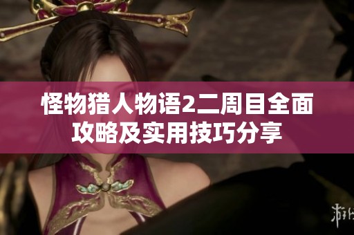 怪物猎人物语2二周目全面攻略及实用技巧分享