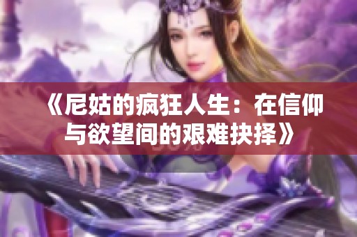 《尼姑的疯狂人生：在信仰与欲望间的艰难抉择》