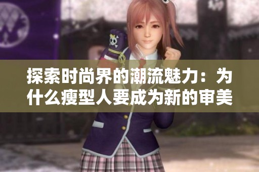 探索时尚界的潮流魅力：为什么瘦型人要成为新的审美标准
