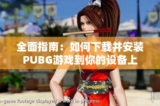 全面指南：如何下载并安装PUBG游戏到你的设备上