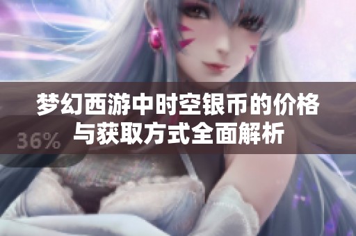 梦幻西游中时空银币的价格与获取方式全面解析