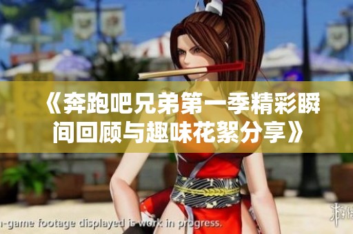 《奔跑吧兄弟第一季精彩瞬间回顾与趣味花絮分享》