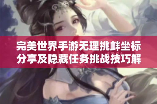 完美世界手游无理挑衅坐标分享及隐藏任务挑战技巧解析