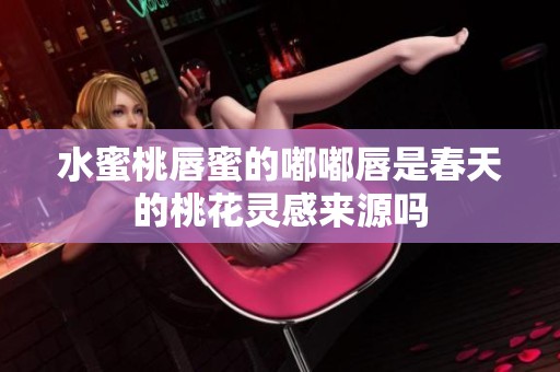 水蜜桃唇蜜的嘟嘟唇是春天的桃花灵感来源吗