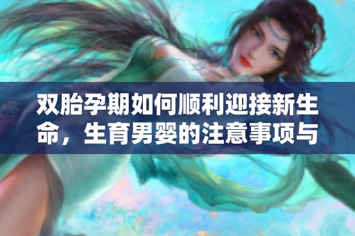 双胎孕期如何顺利迎接新生命，生育男婴的注意事项与技巧分享