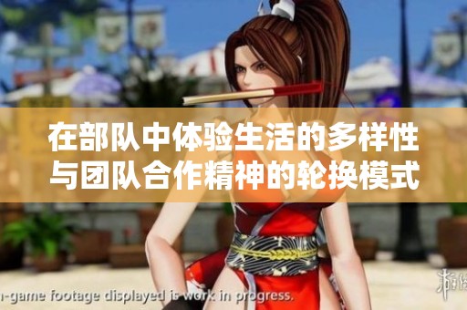 在部队中体验生活的多样性与团队合作精神的轮换模式探讨