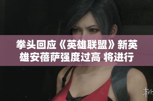 拳头回应《英雄联盟》新英雄安蓓萨强度过高 将进行观察性削弱措施