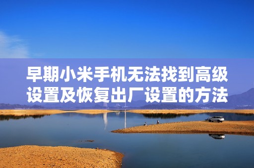 早期小米手机无法找到高级设置及恢复出厂设置的方法探讨