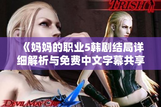 《妈妈的职业5韩剧结局详细解析与免费中文字幕共享》