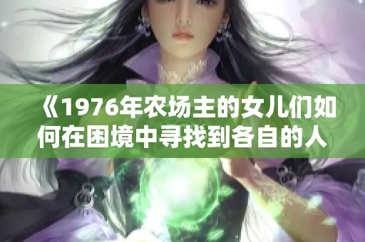 《1976年农场主的女儿们如何在困境中寻找到各自的人生道路》