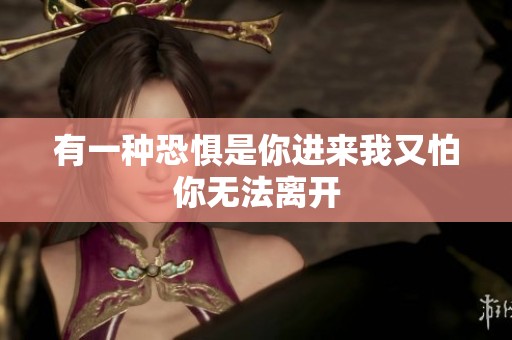 有一种恐惧是你进来我又怕你无法离开