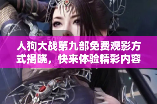 人狗大战第九部免费观影方式揭晓，快来体验精彩内容！