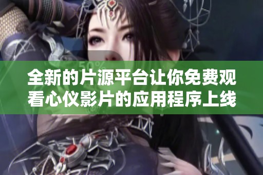 全新的片源平台让你免费观看心仪影片的应用程序上线了