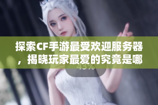 探索CF手游最受欢迎服务器，揭晓玩家最爱的究竟是哪一款