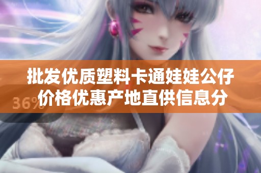 批发优质塑料卡通娃娃公仔 价格优惠产地直供信息分享