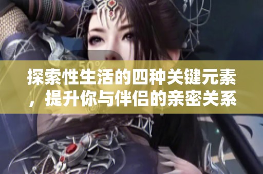 探索性生活的四种关键元素，提升你与伴侣的亲密关系