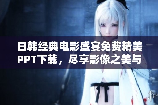 日韩经典电影盛宴免费精美PPT下载，尽享影像之美与文化魅力