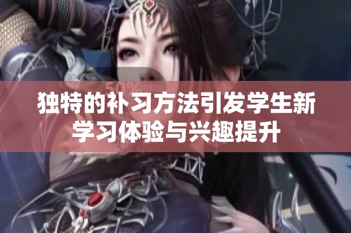 独特的补习方法引发学生新学习体验与兴趣提升