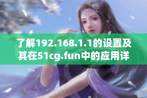 了解192.168.1.1的设置及其在51cg.fun中的应用详解