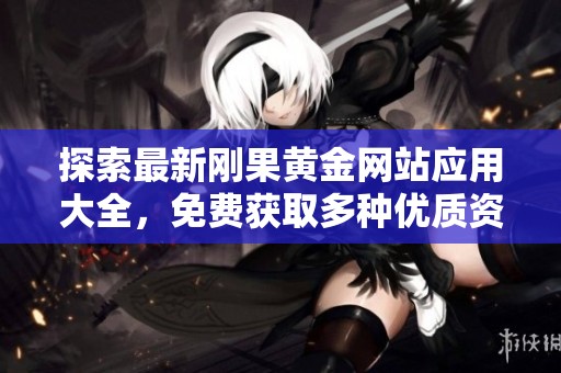 探索最新刚果黄金网站应用大全，免费获取多种优质资源与信息
