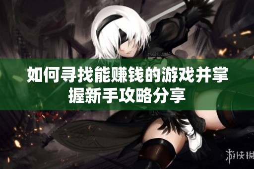 如何寻找能赚钱的游戏并掌握新手攻略分享