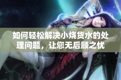 如何轻松解决小烧货水的处理问题，让您无后顾之忧