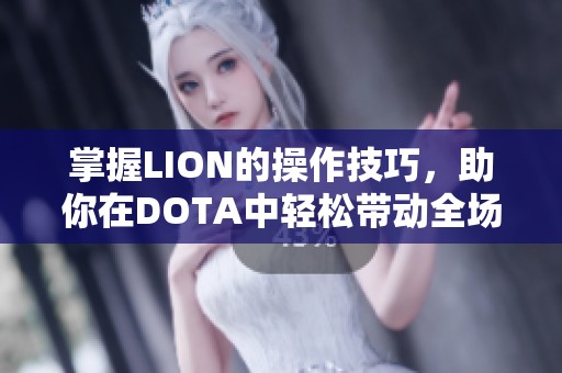 掌握LION的操作技巧，助你在DOTA中轻松带动全场节奏