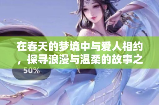 在春天的梦境中与爱人相约，探寻浪漫与温柔的故事之旅