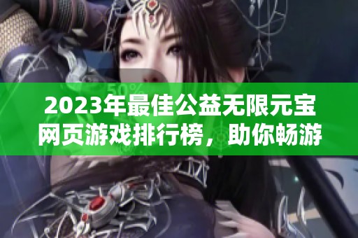 2023年最佳公益无限元宝网页游戏排行榜，助你畅游虚拟世界