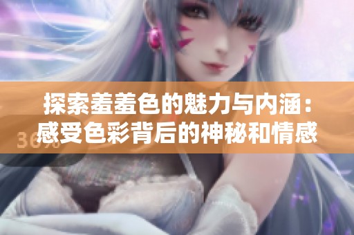 探索羞羞色的魅力与内涵：感受色彩背后的神秘和情感