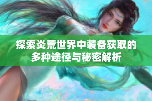 探索炎荒世界中装备获取的多种途径与秘密解析