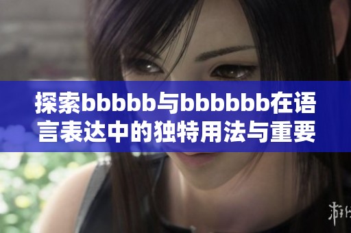 探索bbbbb与bbbbbb在语言表达中的独特用法与重要作用