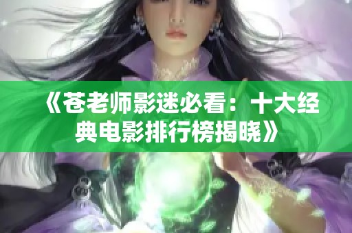 《苍老师影迷必看：十大经典电影排行榜揭晓》