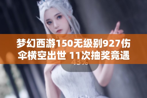 梦幻西游150无级别927伤伞横空出世 11次抽奖竟遇恶魔猪猪惊艳全场
