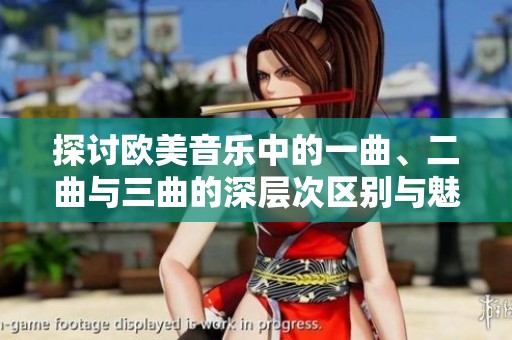 探讨欧美音乐中的一曲、二曲与三曲的深层次区别与魅力