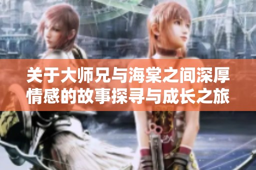 关于大师兄与海棠之间深厚情感的故事探寻与成长之旅
