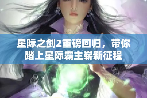 星际之剑2重磅回归，带你踏上星际霸主崭新征程