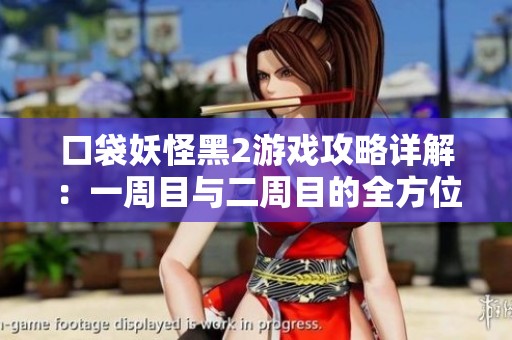 口袋妖怪黑2游戏攻略详解：一周目与二周目的全方位指南