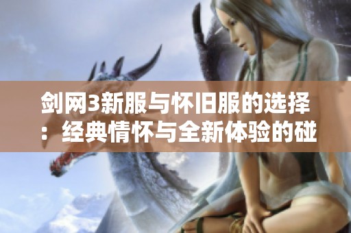 剑网3新服与怀旧服的选择：经典情怀与全新体验的碰撞之旅