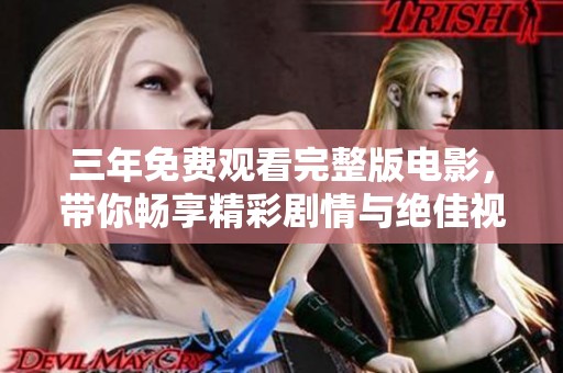 三年免费观看完整版电影，带你畅享精彩剧情与绝佳视觉体验