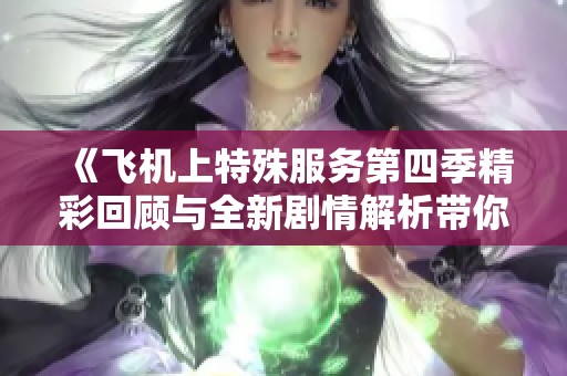 《飞机上特殊服务第四季精彩回顾与全新剧情解析带你体验空中之旅》