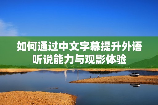 如何通过中文字幕提升外语听说能力与观影体验